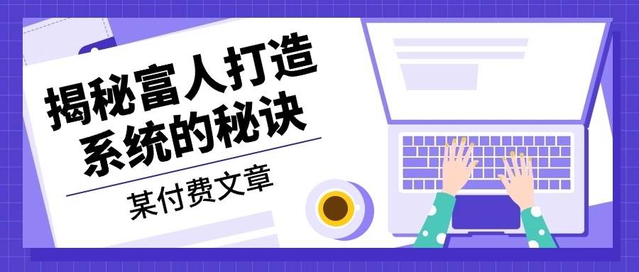 某公众号付费文章：《揭秘富人打造系统的秘诀》-虫2小屋