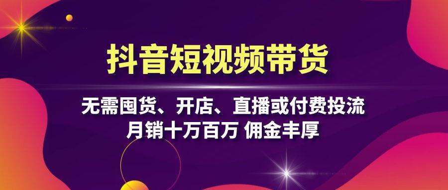 抖音短视频带货：无需囤货、开店、直播或付费投流，月销十万百万 佣金丰厚-虫2小屋