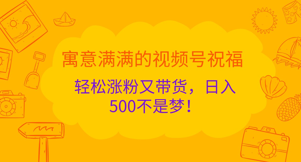 寓意满满的视频号祝福，轻松涨粉又带货，日入500不是梦！-虫2小屋