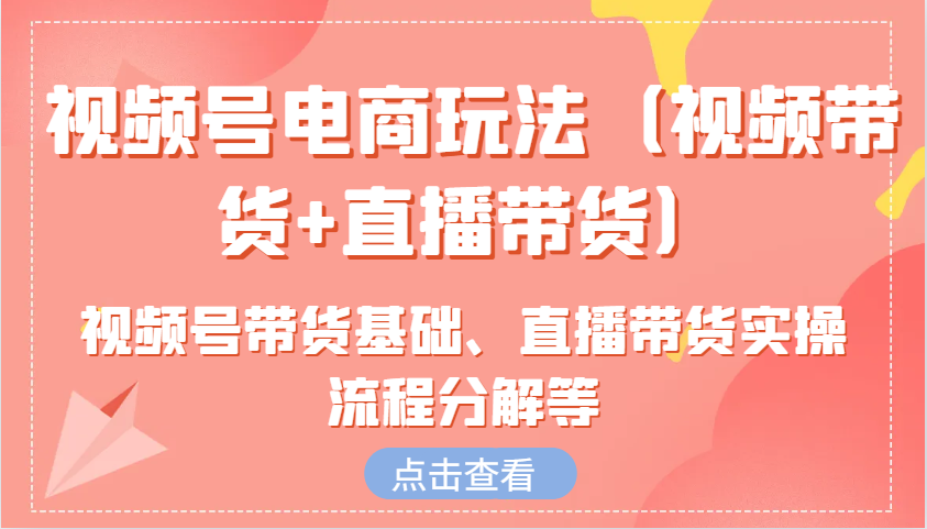 视频号电商玩法（视频带货+直播带货）含视频号带货基础、直播带货实操流程分解等-虫2小屋