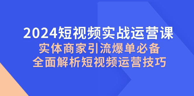 2024短视频实战运营课，实体商家引流爆单必备，全面解析短视频运营技巧-虫2小屋