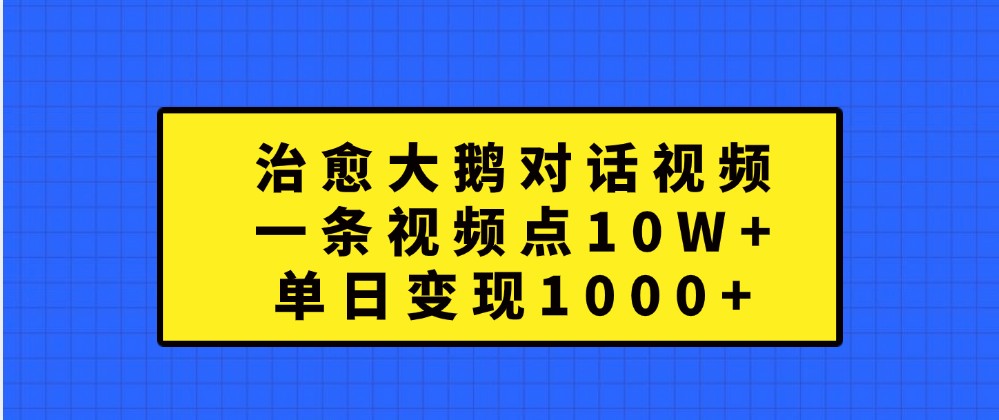 治愈大鹅对话视频，一条视频点赞 10W+，单日变现1000+-虫2小屋