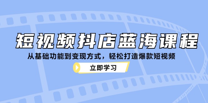 短视频抖店蓝海课程：从基础功能到变现方式，轻松打造爆款短视频-虫2小屋