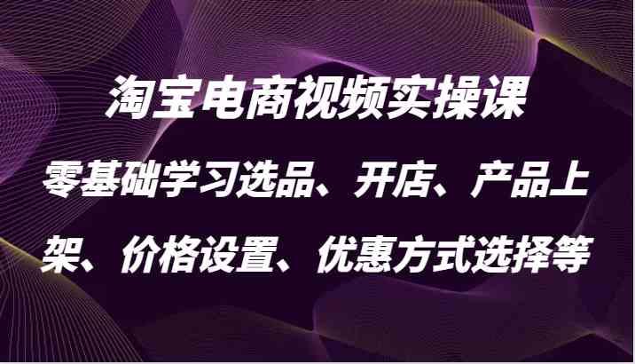 淘宝电商视频实操课，零基础学习选品、开店、产品上架、价格设置、优惠方式选择等-虫2小屋