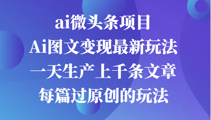 ai微头条项目，Ai图文变现最新玩法，一天生产上千条文章每篇过原创的玩法-虫2小屋