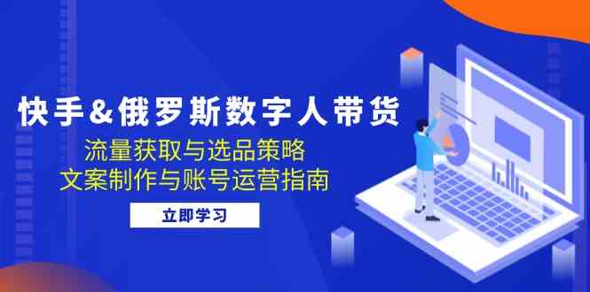 快手俄罗斯 数字人带货：流量获取与选品策略 文案制作与账号运营指南-虫2小屋