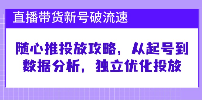 直播带货新号破流速：随心推投放攻略，从起号到数据分析，独立优化投放-虫2小屋