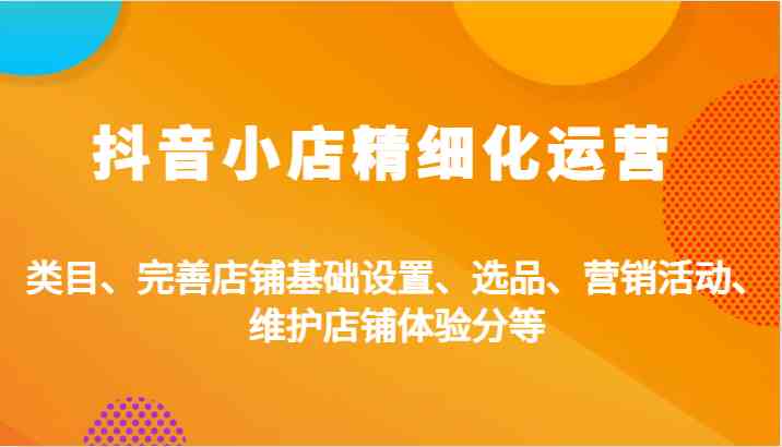 抖音小店精细化运营：类目、完善店铺基础设置、选品、营销活动、维护店铺体验分等-虫2小屋