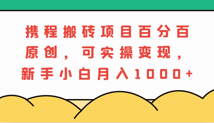 携程搬砖项目，百分百原创，可实操变现，新手小白月入1000+-虫2小屋
