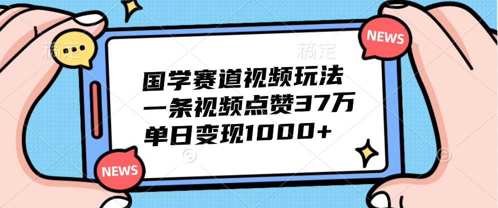 国学赛道视频玩法，一条视频点赞37万，单日变现1000+-虫2小屋