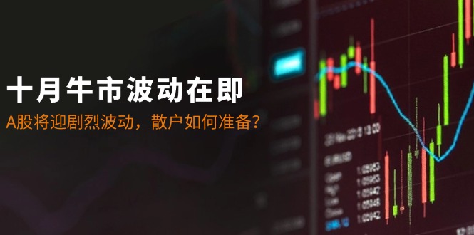 十月牛市波动在即：A股将迎剧烈波动，散户如何准备？-虫2小屋