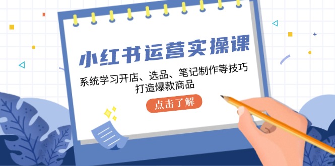 小红书运营实操课，系统学习开店、选品、笔记制作等技巧，打造爆款商品-虫2小屋