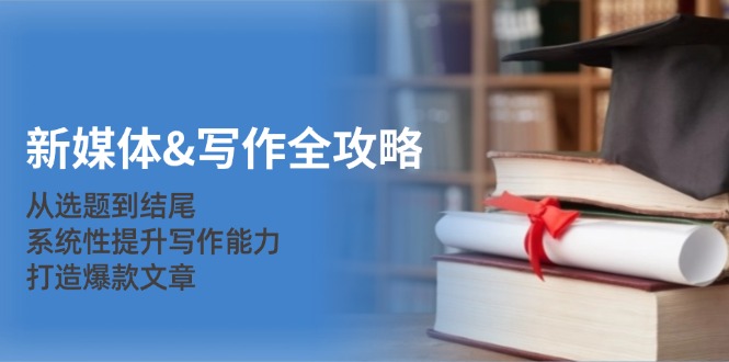 新媒体写作全攻略：从选题到结尾，系统性提升写作能力，打造爆款文章-虫2小屋