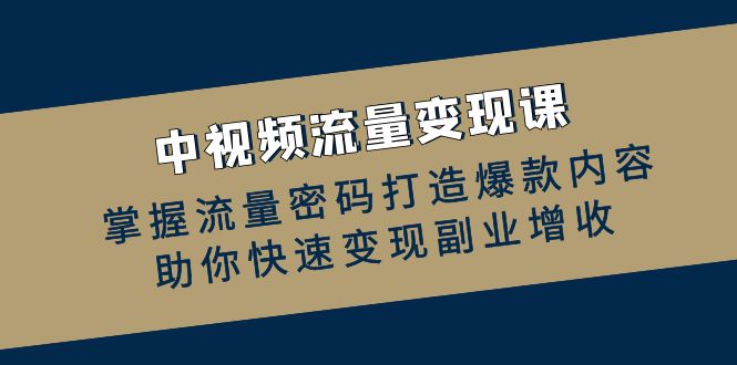 中视频流量变现课：掌握流量密码打造爆款内容，助你快速变现副业增收-虫2小屋