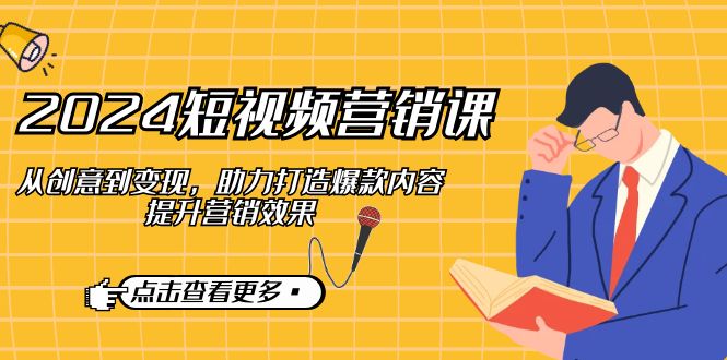 2024短视频营销课：从创意到变现，助力打造爆款内容，提升营销效果-虫2小屋