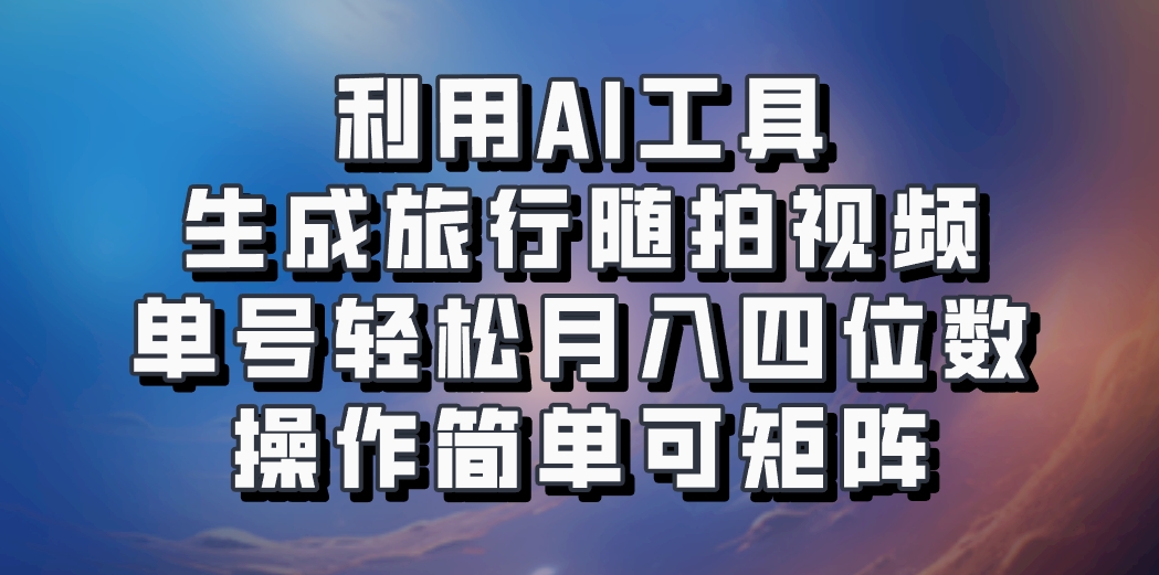 利用AI工具生成旅行随拍视频，单号轻松月入四位数，操作简单可矩阵-虫2小屋