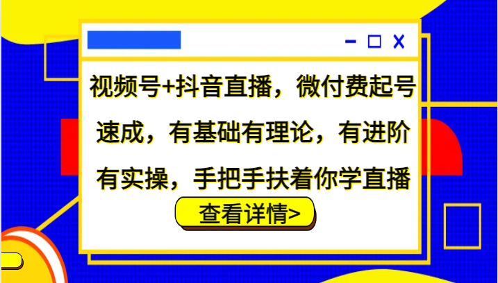 视频号+抖音直播，微付费起号速成，有基础有理论，有进阶有实操，手把手扶着你学直播-虫2小屋