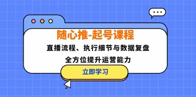 随心推起号课程：直播流程、执行细节与数据复盘，全方位提升运营能力-虫2小屋