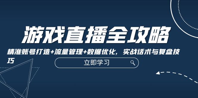 游戏直播全攻略：精准账号打造+流量管理+数据优化，实战话术与复盘技巧-虫2小屋