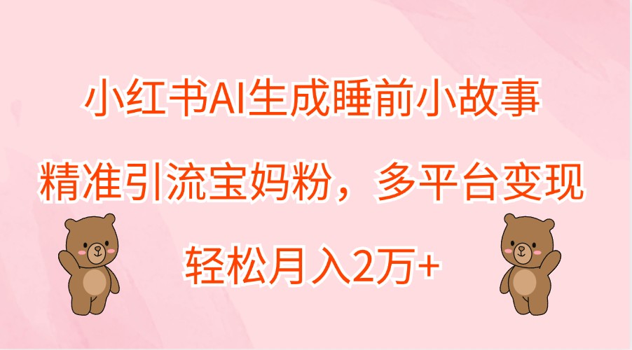 小红书AI生成睡前小故事，精准引流宝妈粉，多平台变现，轻松月入2万+-虫2小屋