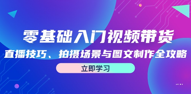零基础入门视频带货：直播技巧、拍摄场景与图文制作全攻略-虫2小屋