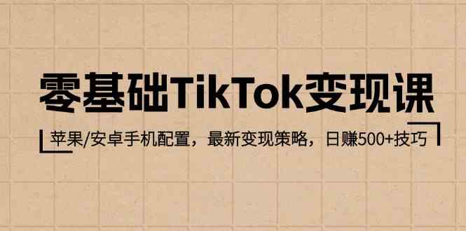 零基础TikTok变现课：苹果/安卓手机配置，最新变现策略，日赚500+技巧-虫2小屋