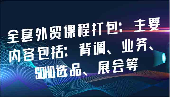 全套外贸课程打包：主要内容包括：背调、业务、SOHO选品、展会等-虫2小屋
