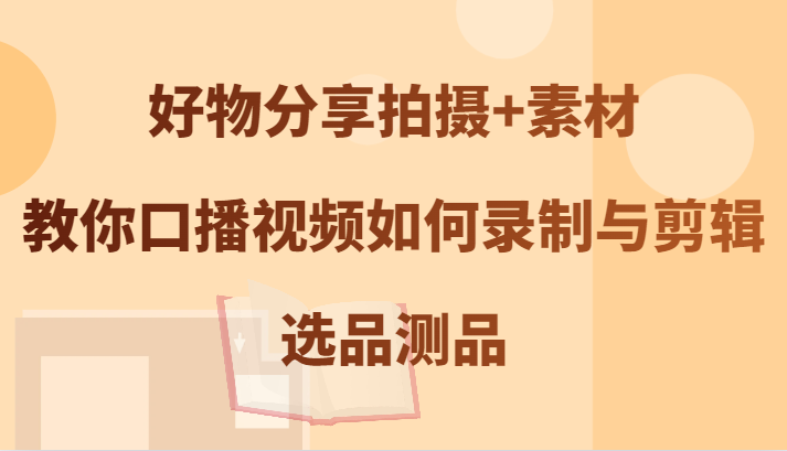 好物分享拍摄+素材，教你口播视频如何录制与剪辑，选品测品-虫2小屋