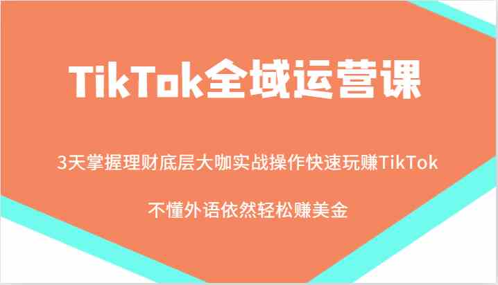 TikTok全域运营课，大咖实战操作快速玩赚TikTok，不懂外语依然轻松赚美金！-虫2小屋