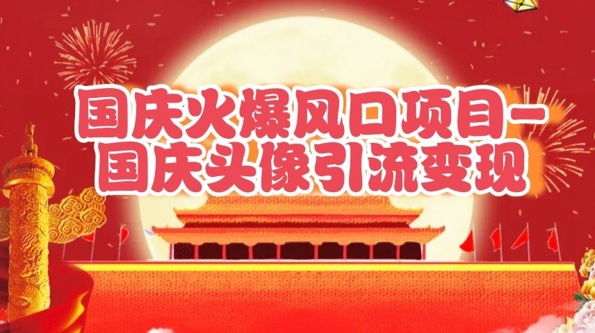 国庆爆火风口项目——国庆头像引流变现，零门槛高收益，小白也能起飞-虫2小屋