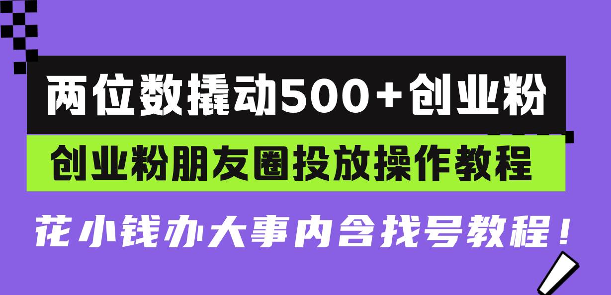 （13498期）两位数撬动500+创业粉，创业粉朋友圈投放操作教程，花小钱办大事内含找…-虫2小屋