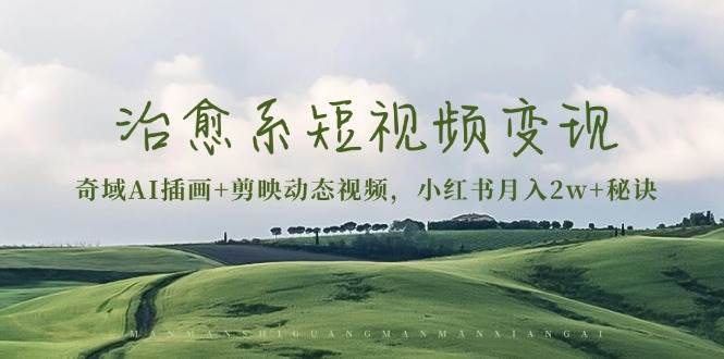 （13441期）治愈系短视频变现：奇域AI插画+剪映动态视频，小红书月入2w+秘诀-虫2小屋
