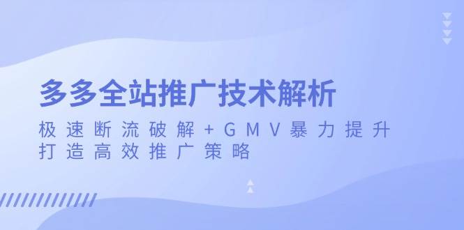 （13417期）多多全站推广技术解析：极速断流破解+GMV暴力提升，打造高效推广策略-虫2小屋