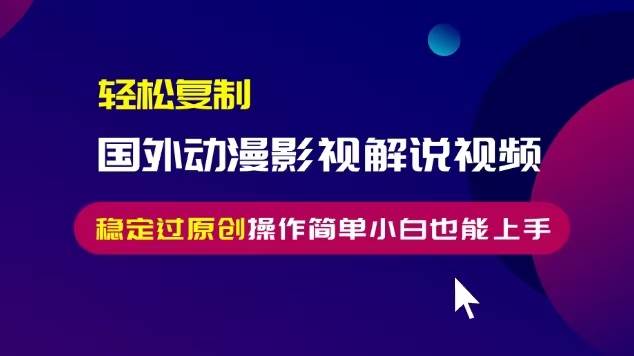 （13373期）轻松复制国外动漫影视解说视频，无脑搬运稳定过原创，操作简单小白也能…-虫2小屋