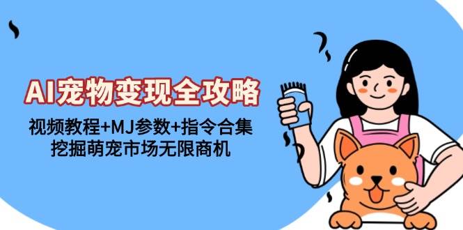 （13395期）AI宠物变现全攻略：视频教程+MJ参数+指令合集，挖掘萌宠市场无限商机-虫2小屋