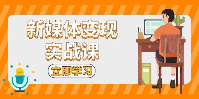 （13380期）新媒体变现实战课：短视频+直播带货，拍摄、剪辑、引流、带货等-虫2小屋