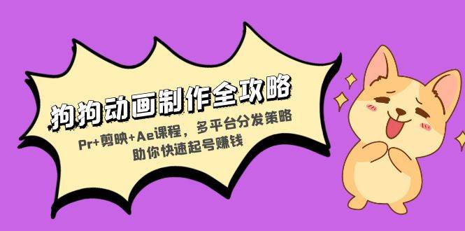 （13332期）狗狗动画制作全攻略：Pr+剪映+Ae课程，多平台分发策略助你快速起号赚钱-虫2小屋