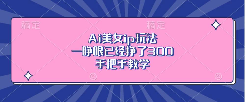 （13286期）Ai美女ip玩法，一睁眼已经挣了300，手把手教学-虫2小屋