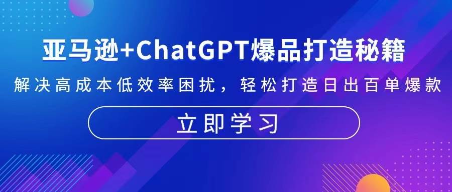 （13274期）亚马逊+ChatGPT爆品打造秘籍：解决高成本低效率困扰 轻松打造日出百单爆款-虫2小屋