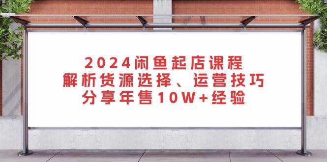 （13267期）2024闲鱼起店课程：解析货源选择、运营技巧，分享年售10W+经验-虫2小屋