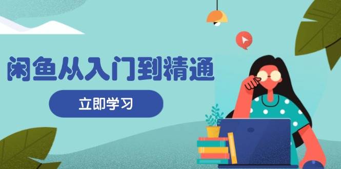 （13305期）闲鱼从入门到精通：掌握商品发布全流程，每日流量获取技巧，快速高效变现-虫2小屋