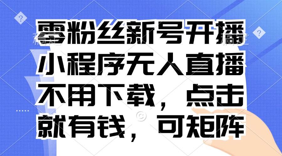 （13302期）零粉丝新号开播 小程序无人直播，不用下载点击就有钱可矩阵-虫2小屋