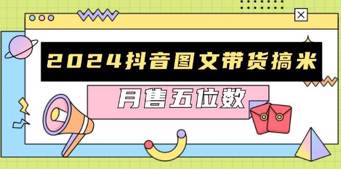 （13299期）2024抖音图文带货搞米：快速起号与破播放方法，助力销量飙升，月售五位数-虫2小屋