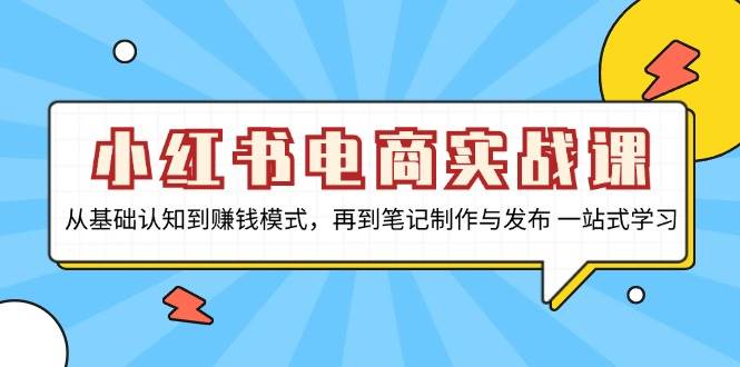 （13298期）小红书电商实战课，从基础认知到赚钱模式，再到笔记制作与发布 一站式学习-虫2小屋