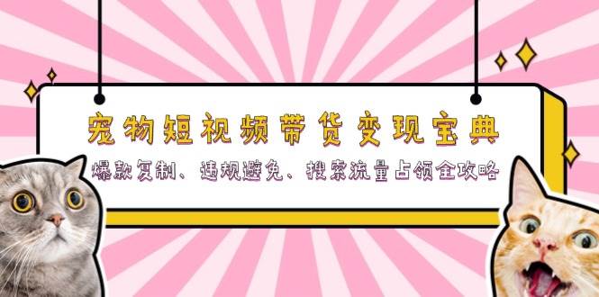 （13227期）宠物短视频带货变现宝典：爆款复制、违规避免、搜索流量占领全攻略-虫2小屋