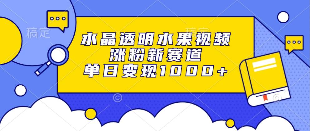 （13163期）水晶透明水果视频，涨粉新赛道，单日变现1000+-虫2小屋