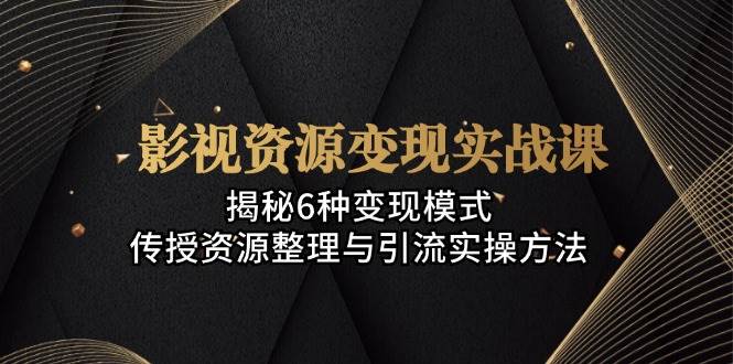 （13140期）影视资源变现实战课：揭秘6种变现模式，传授资源整理与引流实操方法-虫2小屋