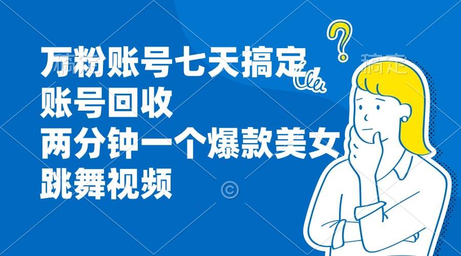 （13136期）万粉账号七天搞定，账号回收，两分钟一个爆款美女跳舞视频-虫2小屋