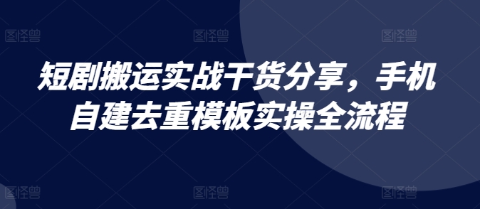 短剧搬运实战干货分享，手机自建去重模板实操全流程-虫2小屋