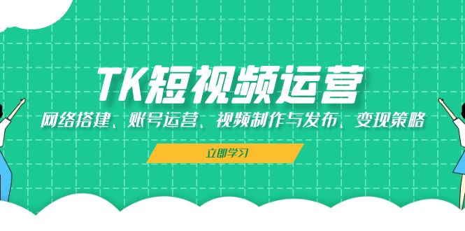 （13082期）TK短视频运营：网络搭建、账号运营、视频制作与发布、变现策略-虫2小屋